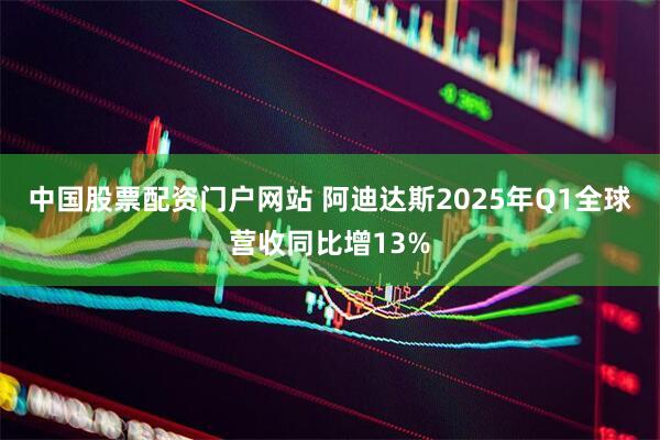 中国股票配资门户网站 阿迪达斯2025年Q1全球营收同比增13%