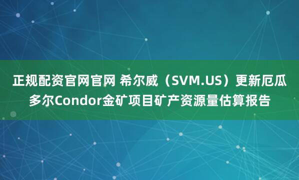 正规配资官网官网 希尔威（SVM.US）更新厄瓜多尔Condor金矿项目矿产资源量估算报告