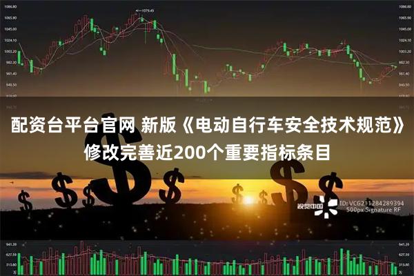 配资台平台官网 新版《电动自行车安全技术规范》修改完善近200个重要指标条目