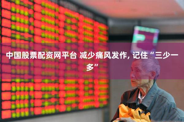 中国股票配资网平台 减少痛风发作, 记住“三少一多”