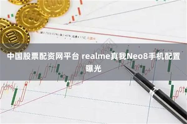 中国股票配资网平台 realme真我Neo8手机配置曝光